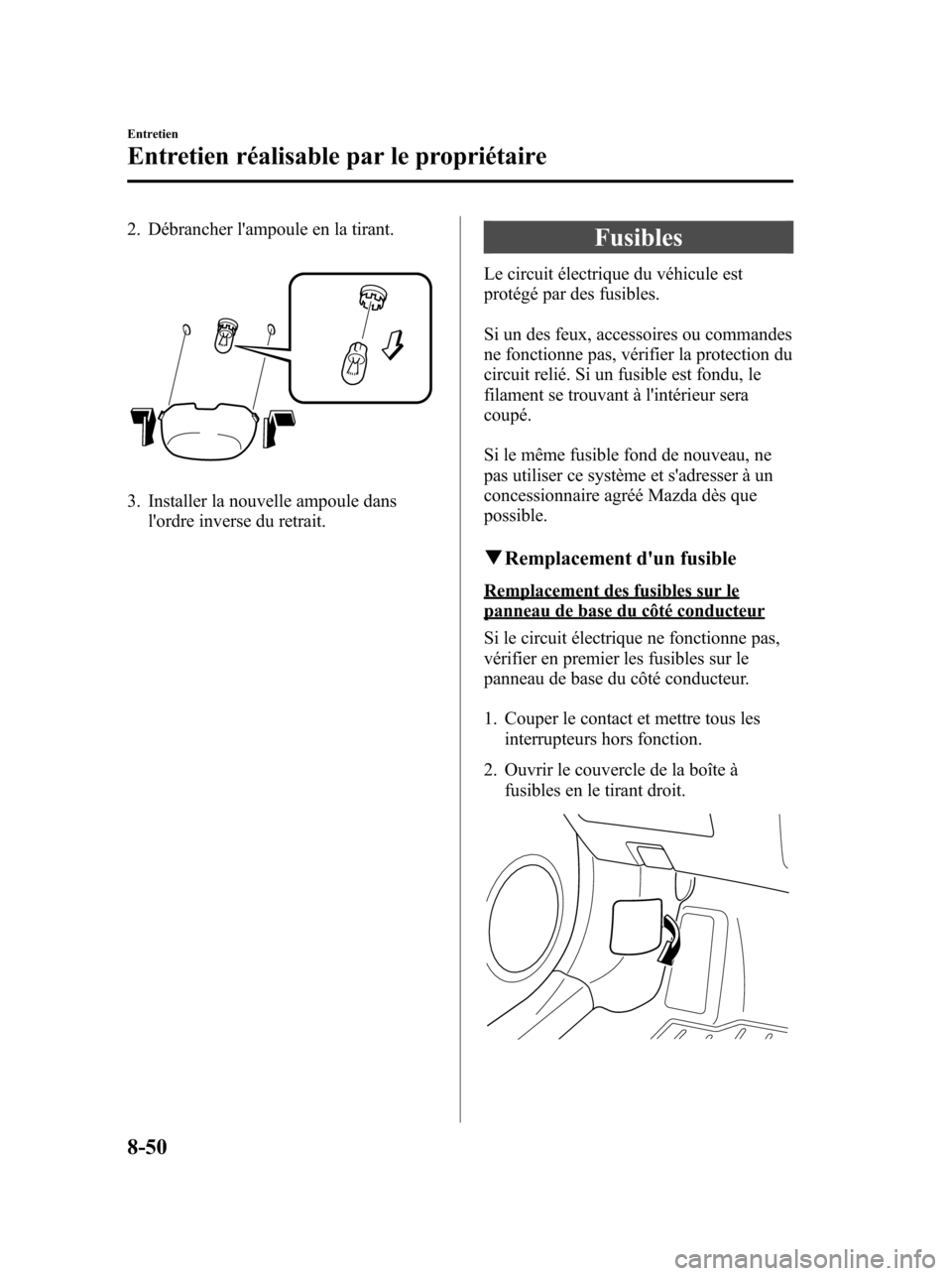 MAZDA MODEL 6 2010  Manuel du propriétaire (in French) 2. Débrancher lampoule en la tirant.
3. Installer la nouvelle ampoule dans
lordre inverse du retrait.
Fusibles
Le circuit électrique du véhicule est
protégé par des fusibles.
Si un des feux, ac