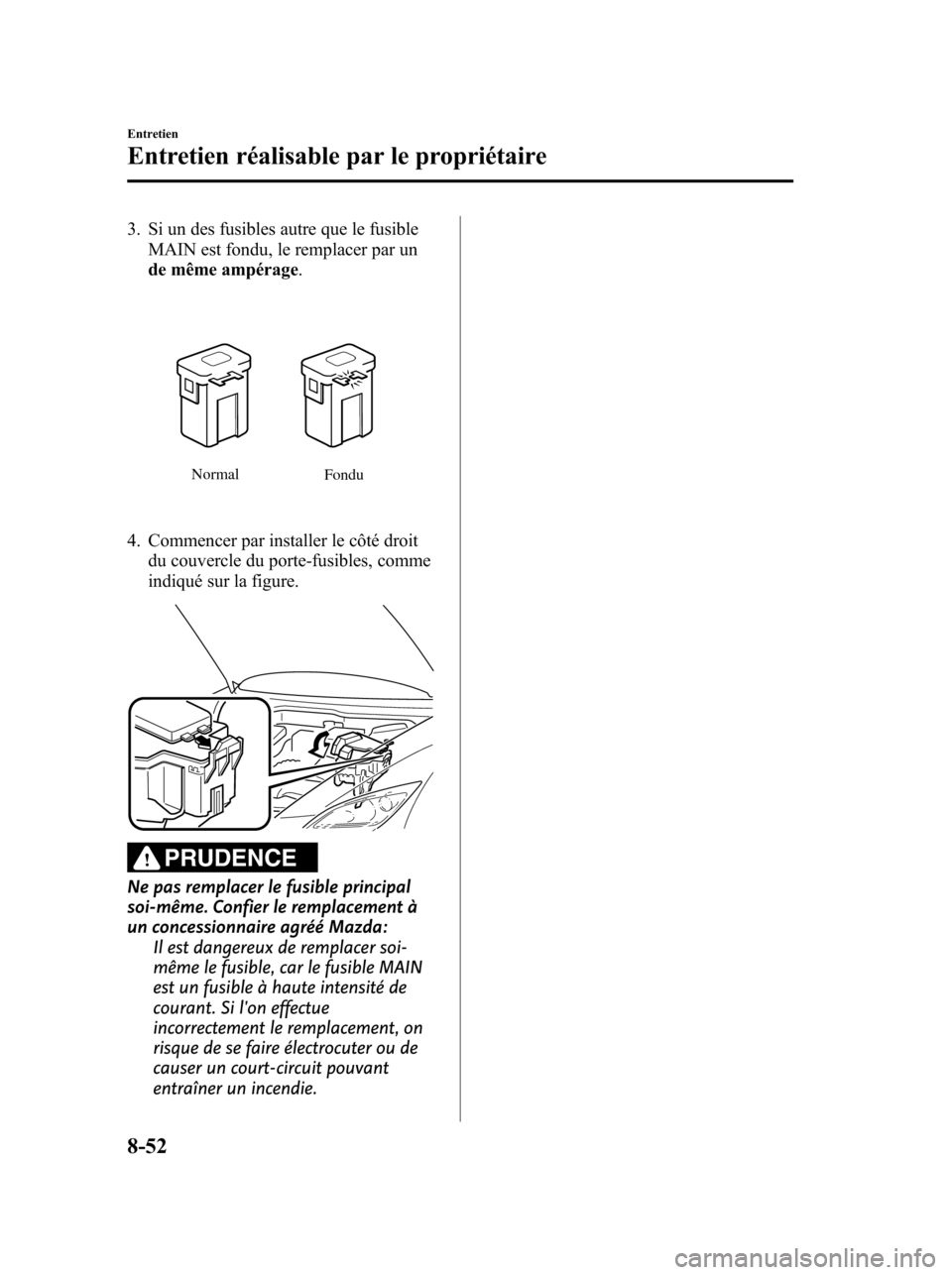 MAZDA MODEL 6 2010  Manuel du propriétaire (in French) 3. Si un des fusibles autre que le fusible
MAIN est fondu, le remplacer par un
de même ampérage.
Normal
Fondu
4. Commencer par installer le côté droit
du couvercle du porte-fusibles, comme
indiqu