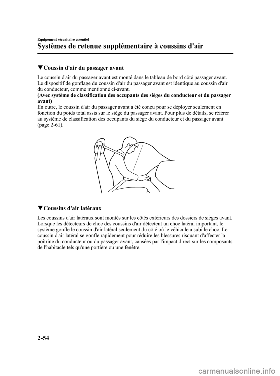 MAZDA MODEL 6 2010  Manuel du propriétaire (in French) qCoussin dair du passager avant
Le coussin dair du passager avant est monté dans le tableau de bord côté passager avant.
Le dispositif de gonflage du coussin dair du passager avant est identique
