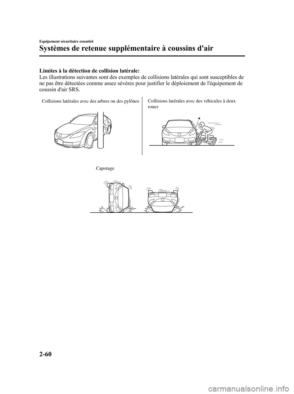 MAZDA MODEL 6 2010  Manuel du propriétaire (in French) Limites à la détection de collision latérale:
Les illustrations suivantes sont des exemples de collisions latérales qui sont susceptibles de
ne pas être détectées comme assez sévères pour jus