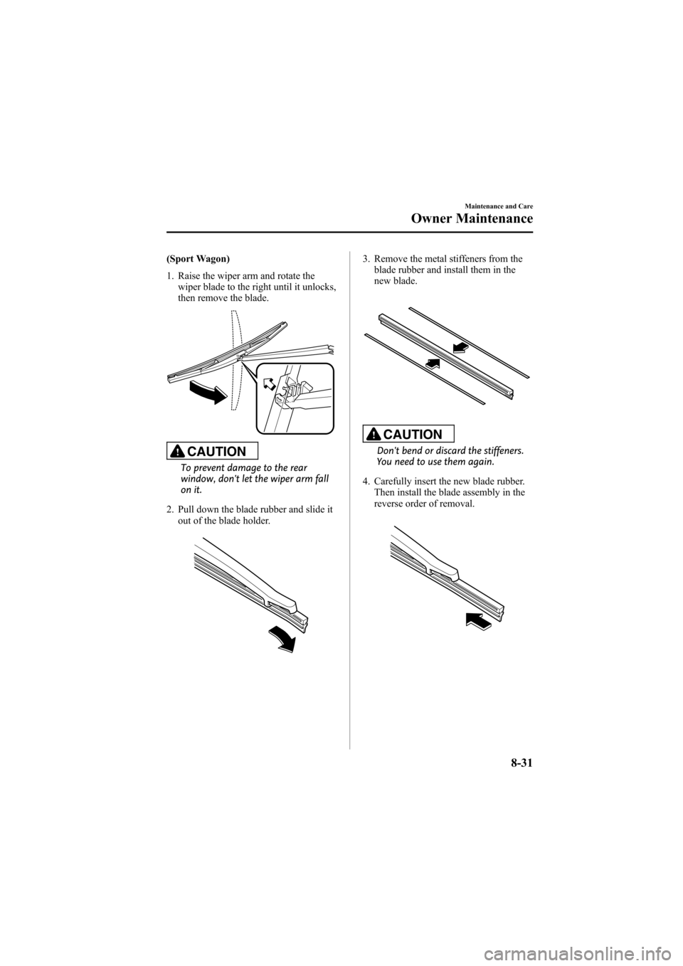 MAZDA MODEL 6 2008  Owners Manual (in English) Black plate (295,1)
(Sport Wagon)
1. Raise the wiper arm and rotate thewiper blade to the right until it unlocks,
then remove the blade.
CAUTION
To prevent damage to the rear
window, dont let the wip