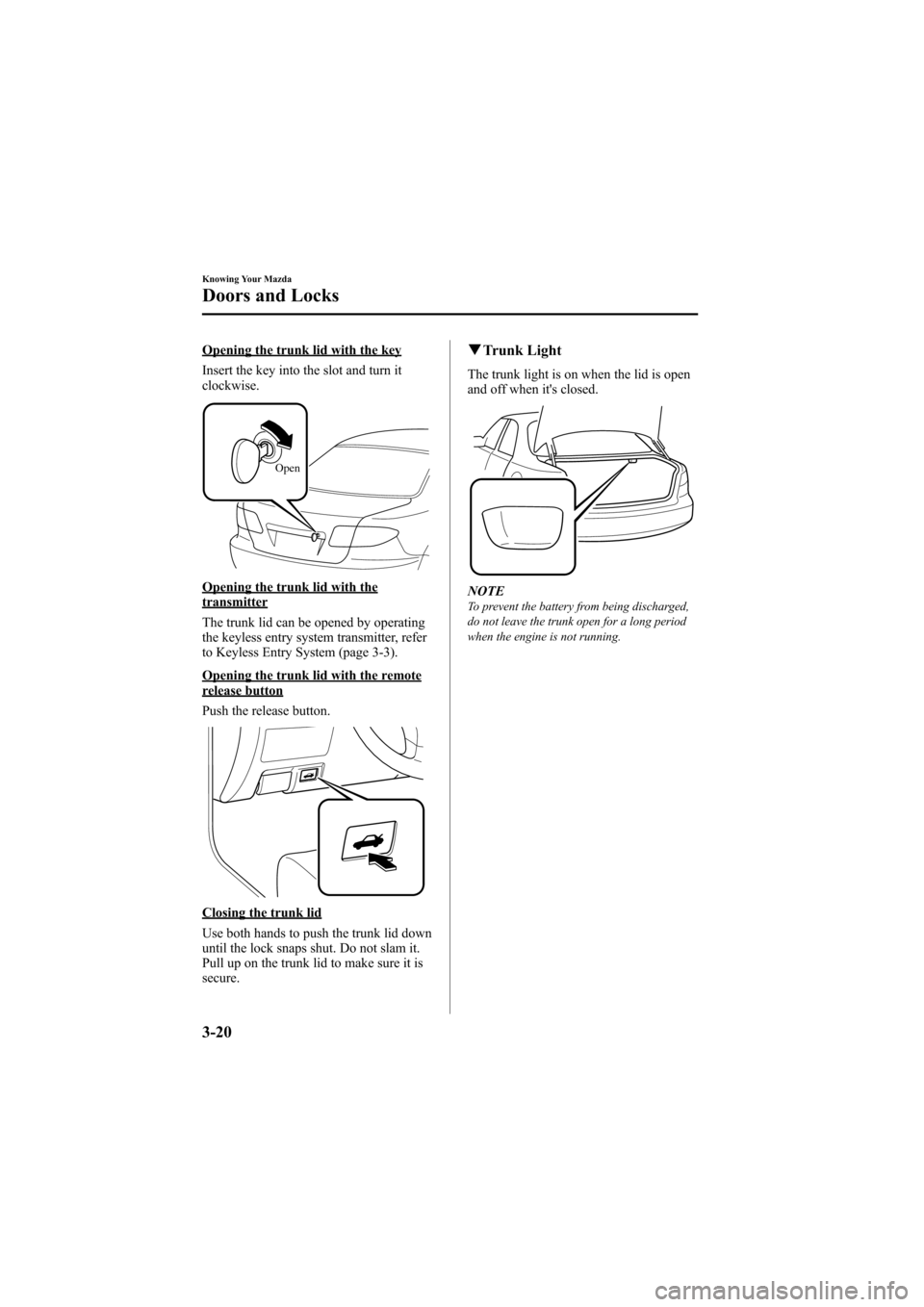 MAZDA MODEL 6 2008  Owners Manual (in English) Black plate (96,1)
Opening the trunk lid with the key
Insert the key into the slot and turn it
clockwise.
Open
Opening the trunk lid with thetransmitter
The trunk lid can be opened by operating
the ke