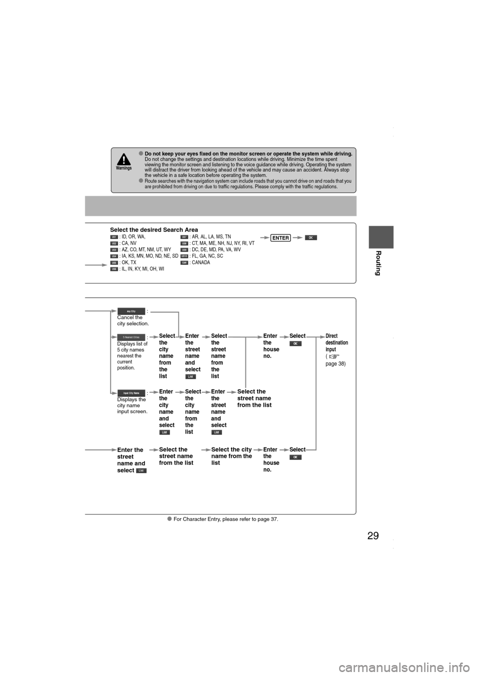 MAZDA MODEL 6 2008  Navigation Manual (in English) 29
Before 
UseGetting 
started
Routing
lFor Character Entry, please refer to page 37.
lDo not keep your eyes fixed on the monitor screen or operate the system while driving.Do not change the settings 