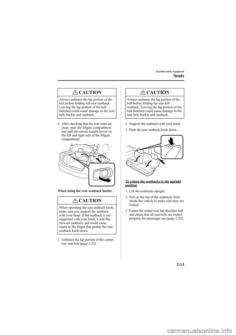 MAZDA MODEL 6 2006 Owners Manual (in English) Black plate (27,1)
CAUTION
Always unfasten the lap portion of the
belt before folding left-rear seatback.
Leaving the lap portion of the belt
fastened could cause damage to the seat
belt, buckle and s MAZDA MODEL 6 2006 Owners Manual (in English) Black plate (27,1)
CAUTION
Always unfasten the lap portion of the
belt before folding left-rear seatback.
Leaving the lap portion of the belt
fastened could cause damage to the seat
belt, buckle and s