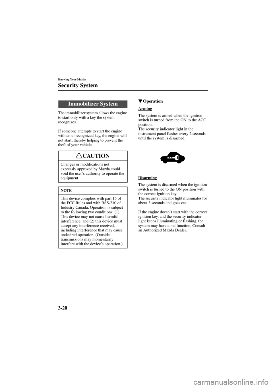 MAZDA MODEL 6 2004 Owners Manual (in English) 3-20
Knowing Your Mazda
Form No. 8R29-EA-02I
Security System
The immobilizer system allows the engine
to start only with a key the system
recognizes.
If someone attempts to start the engine
with an MAZDA MODEL 6 2004 Owners Manual (in English) 3-20
Knowing Your Mazda
Form No. 8R29-EA-02I
Security System
The immobilizer system allows the engine
to start only with a key the system
recognizes.
If someone attempts to start the engine
with an