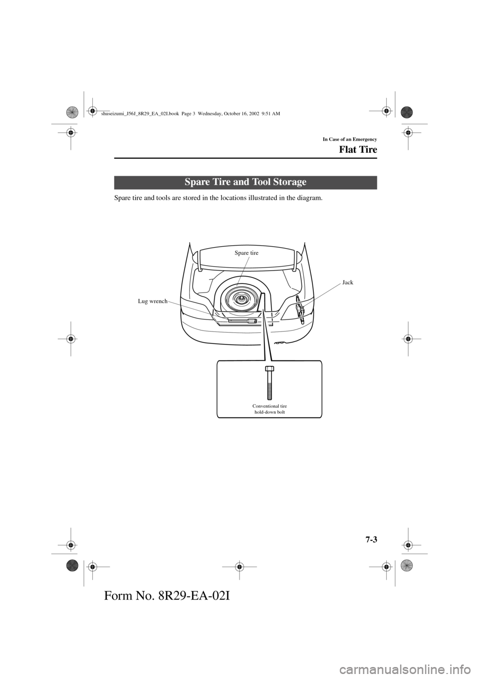 MAZDA MODEL 6 2003  Owners Manual (in English) 7-3
In Case of an Emergency
Form No. 8R29-EA-02I
Flat Tire
Spare tire and tools are stored in the locations illustrated in the diagram.
Spare Tire and Tool Storage
Spare tire
Jack
Lug wrench
Conventio