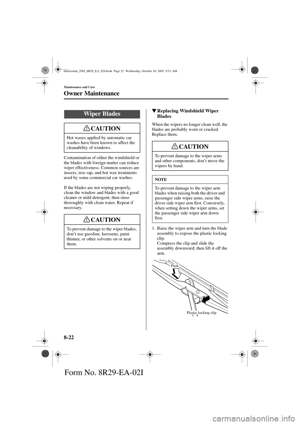 MAZDA MODEL 6 2003  Owners Manual (in English) 8-22
Maintenance and Care
Owner Maintenance
Form No. 8R29-EA-02I
Contamination of either the windshield or 
the blades with foreign matter can reduce 
wiper effectiveness. Common sources are 
insects,