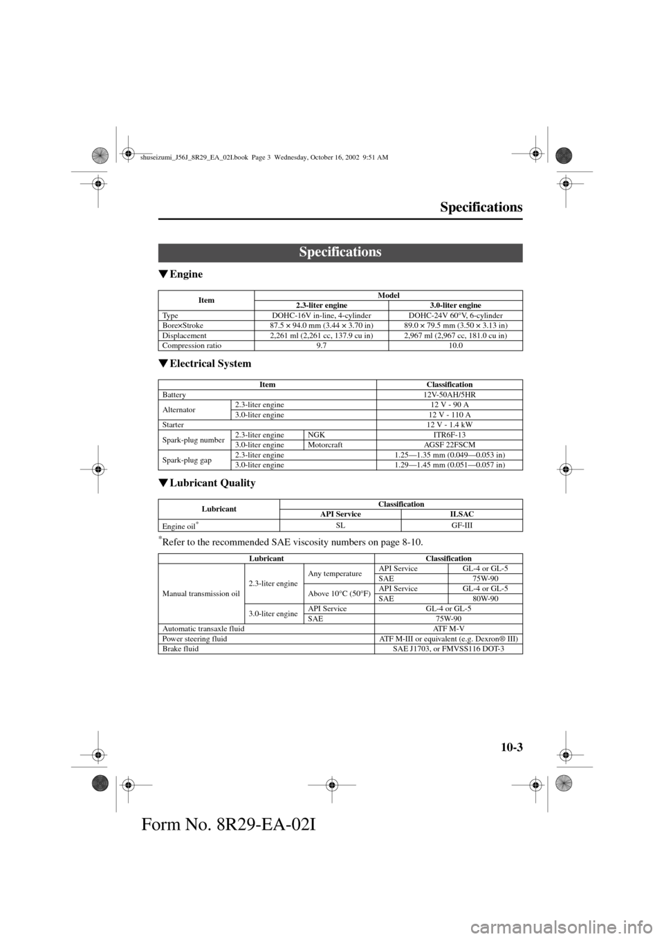 MAZDA MODEL 6 2003  Owners Manual (in English) 10-3
Form No. 8R29-EA-02I
Specifications
Engine
Electrical System
Lubricant Quality
*Refer to the recommended SAE viscosity numbers on page 8-10.
Specifications
ItemModel
2.3-liter engine 3.0-liter