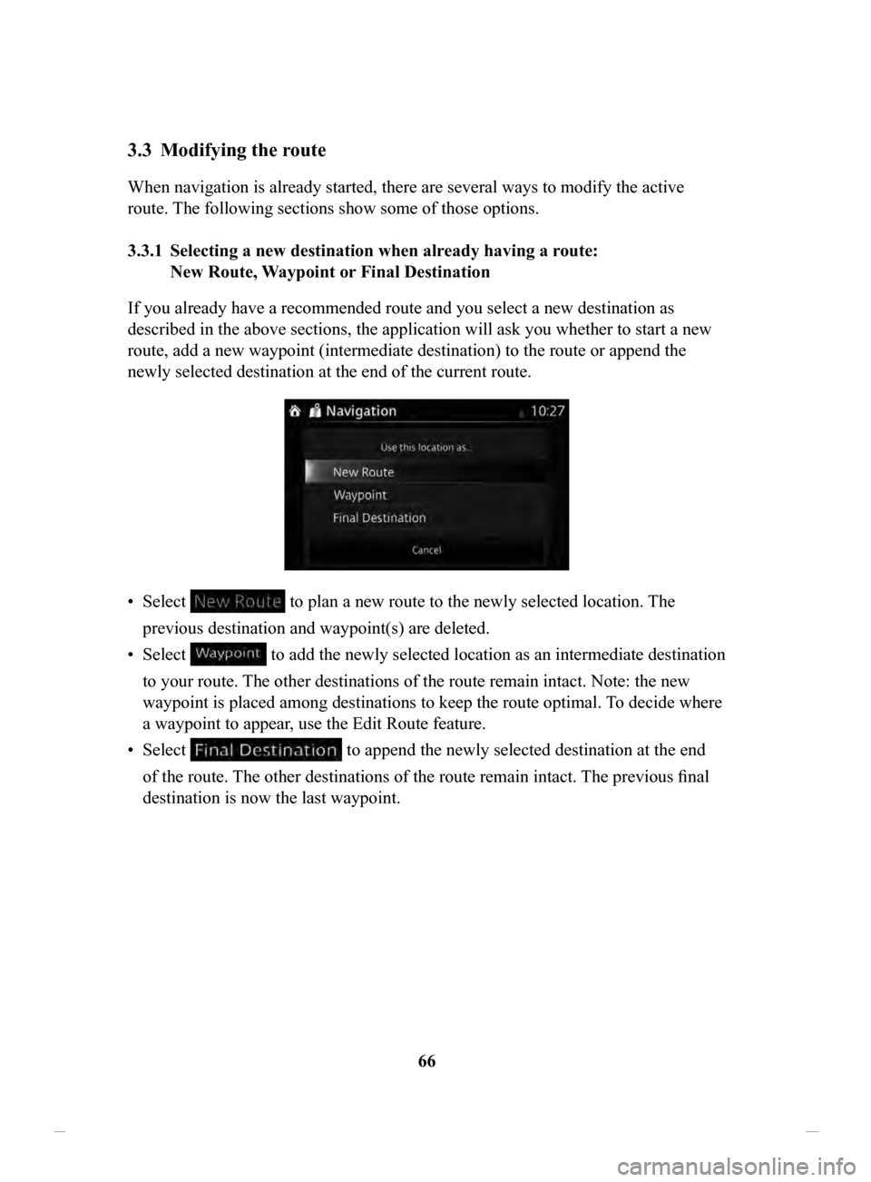 MAZDA MODEL CX-3 2020  Navigation Manual (in English) 66
3.3	 Modifying	the	route
When navigation is already started, there are several ways to modify the active 
route. The following sections show some of those options. 
3.3.1	 Selecting
	a	new	destinat