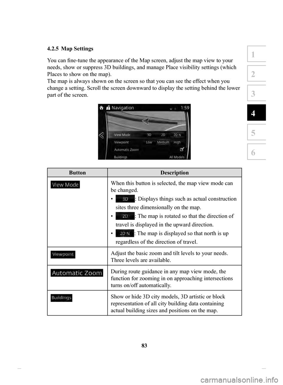 MAZDA MODEL CX-3 2020  Navigation Manual (in English) 83
1
2
3
4
5
6
4.2.5	 Map	Settings	
You can fine-tune the appearance of the Map screen, adjust the map view to your 
needs, show or suppress 3D buildings, and manage Place visibility settings (which 
