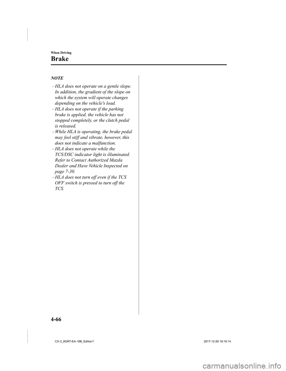 MAZDA MODEL CX-3 2019  Owners Manual (in English) NOTE
•HLA does not operate on a gentle slope.
In addition, the gradient of the slope on
which the system will operate changes
depending on the vehicles load.
•HLA does not operate if the parking
