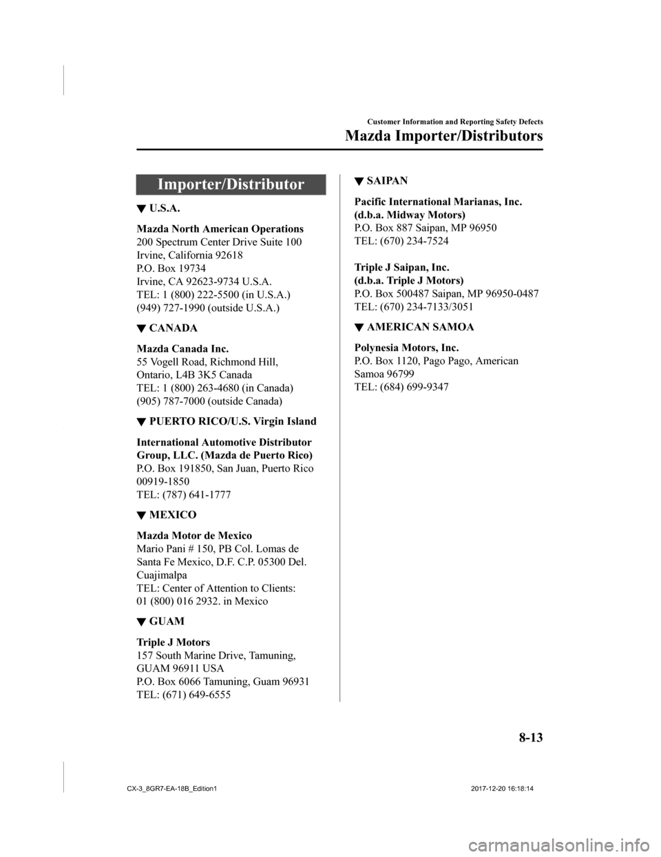 MAZDA MODEL CX-3 2019  Owners Manual (in English) Importer/Distributor
▼U.S.A.
Mazda North American Operations
200 Spectrum Center Drive Suite 100
Irvine, California 92618
P.O. Box 19734
Irvine, CA 92623-9734 U.S.A.
TEL: 1 (800) 222-5500 (in U.S.A.