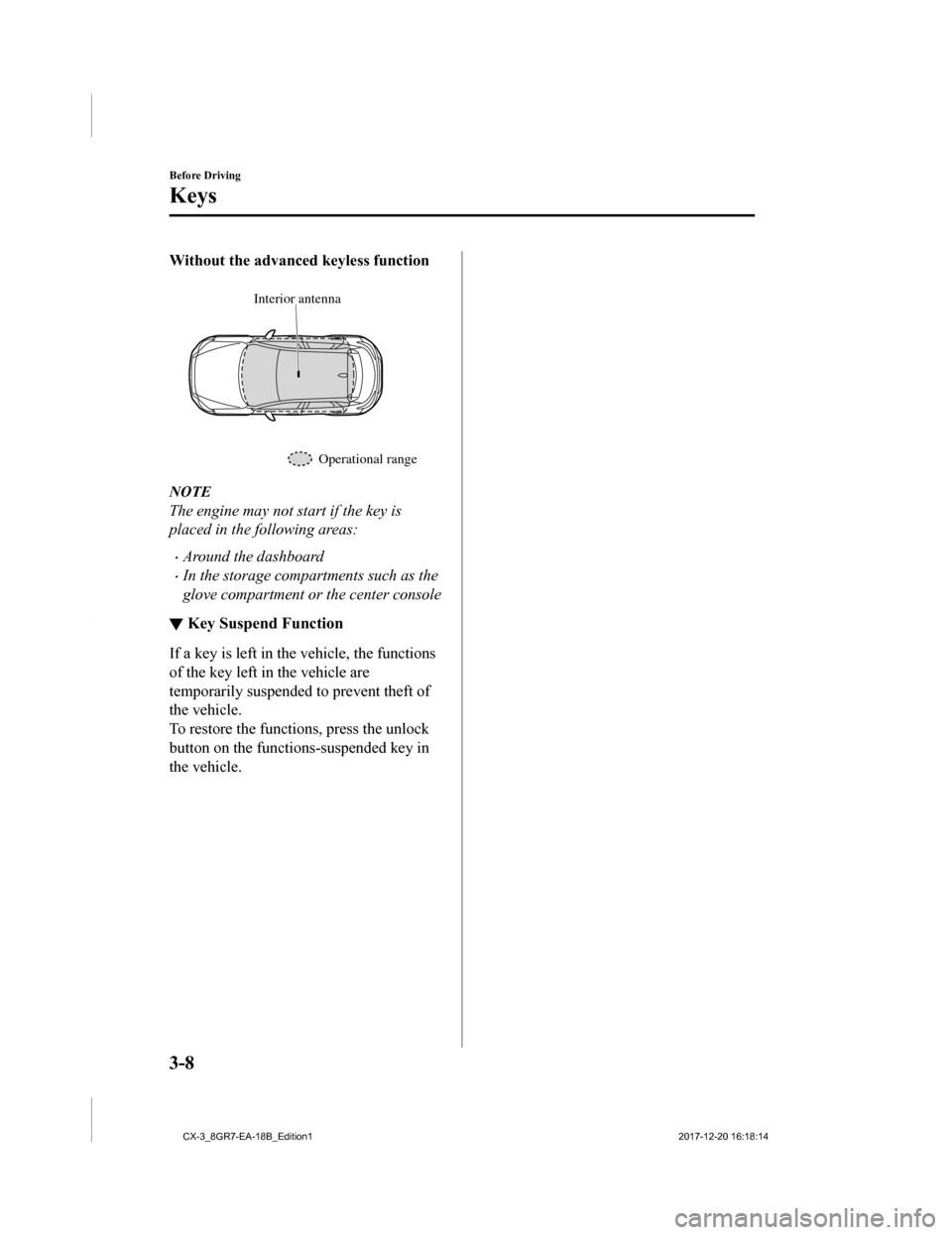 MAZDA MODEL CX-3 2019  Owners Manual (in English) Without the advanced keyless function
 
Interior antennaOperational range
NOTE
The engine may not start if the key is
placed in the following areas:
•Around the dashboard
•In the storage compartme