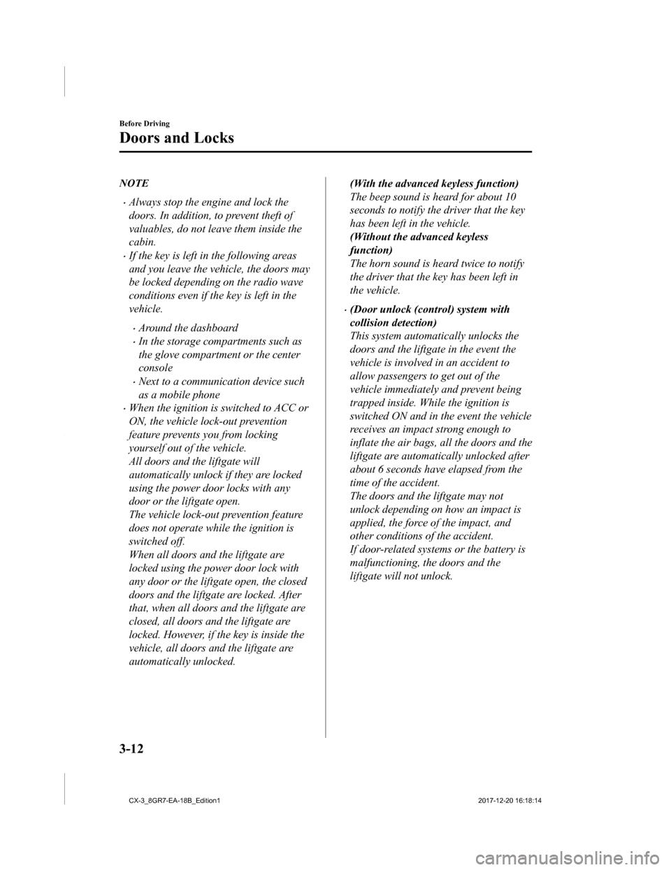 MAZDA MODEL CX-3 2019  Owners Manual (in English) NOTE
•Always stop the engine and lock the
doors. In addition, to prevent theft of
valuables, do not leave them inside the
cabin.
•If the key is left in the following areas
and you leave the vehicl