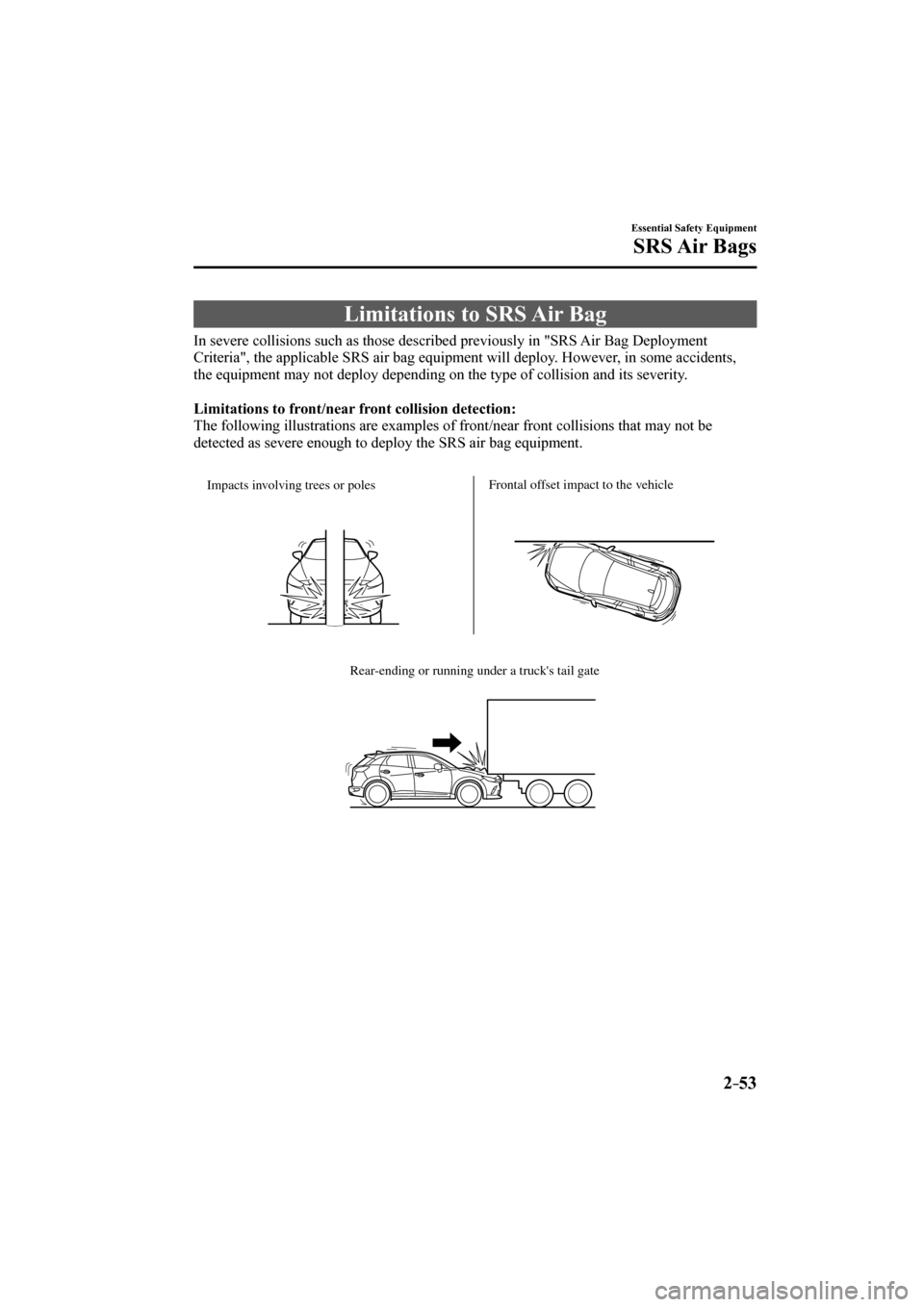 MAZDA MODEL CX-3 2017  Owners Manual (in English) 2–53
Essential Safety Equipment
SRS Air  Bags
 Limitations to SRS Air Bag
            In  severe  collisions  such  as  those  described  previously  in  "SRS  Air  Bag  Deployment 
Criteria", the a