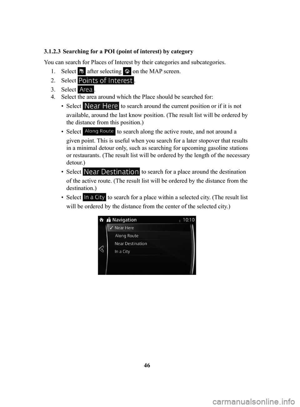 MAZDA MODEL CX-3 2017 Navigation Manual (in English) 46
3.1.2.3 Searching
for a POI (point of interest) by category
You can search for Places of Interest by their categories and subcategories. 1.
Select after selecting on the MAP screen.
2.
Selec MAZDA MODEL CX-3 2017 Navigation Manual (in English) 46
3.1.2.3 Searching
for a POI (point of interest) by category
You can search for Places of Interest by their categories and subcategories. 1.
Select after selecting on the MAP screen.
2.
Selec