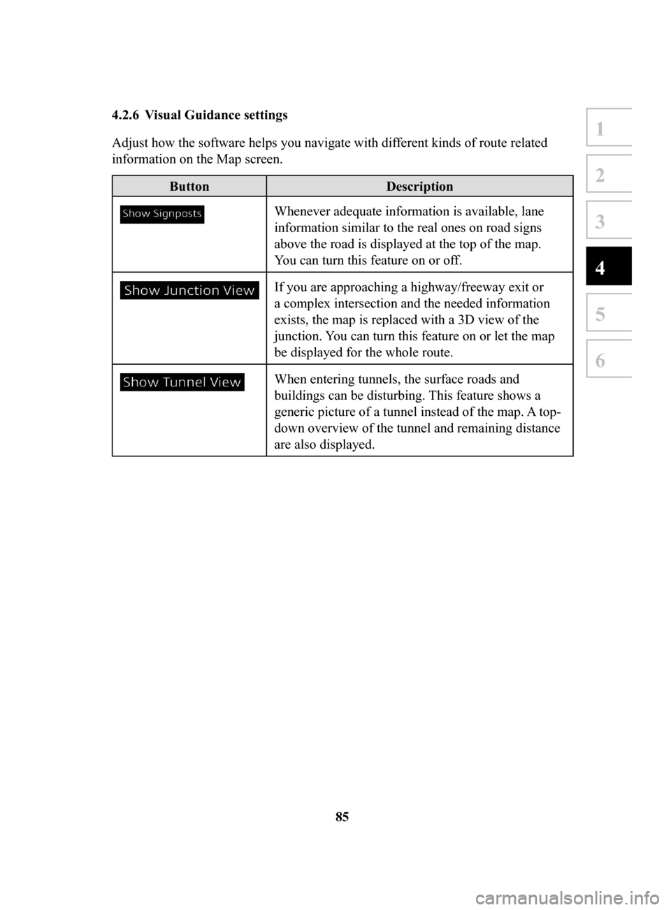 MAZDA MODEL CX-3 2017  Navigation Manual (in English) 85
1
2
3
4
5
6
4.2.6	 Visual	Guidance	settings	
Adjust how the software helps you navigate with different kinds of route related 
information on the Map screen. 
ButtonDescription
Whenever adequate in