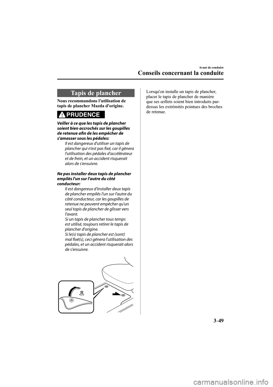 MAZDA MODEL CX-3 2017  Manuel du propriétaire (in French) 3–49
Avant de conduire
Conseils concernant la conduite
 Tapis de plancher
                Nous recommandons lutilisation de 
tapis de plancher Mazda dorigine. 
  PRUDENCE 
  Veiller à ce que les 