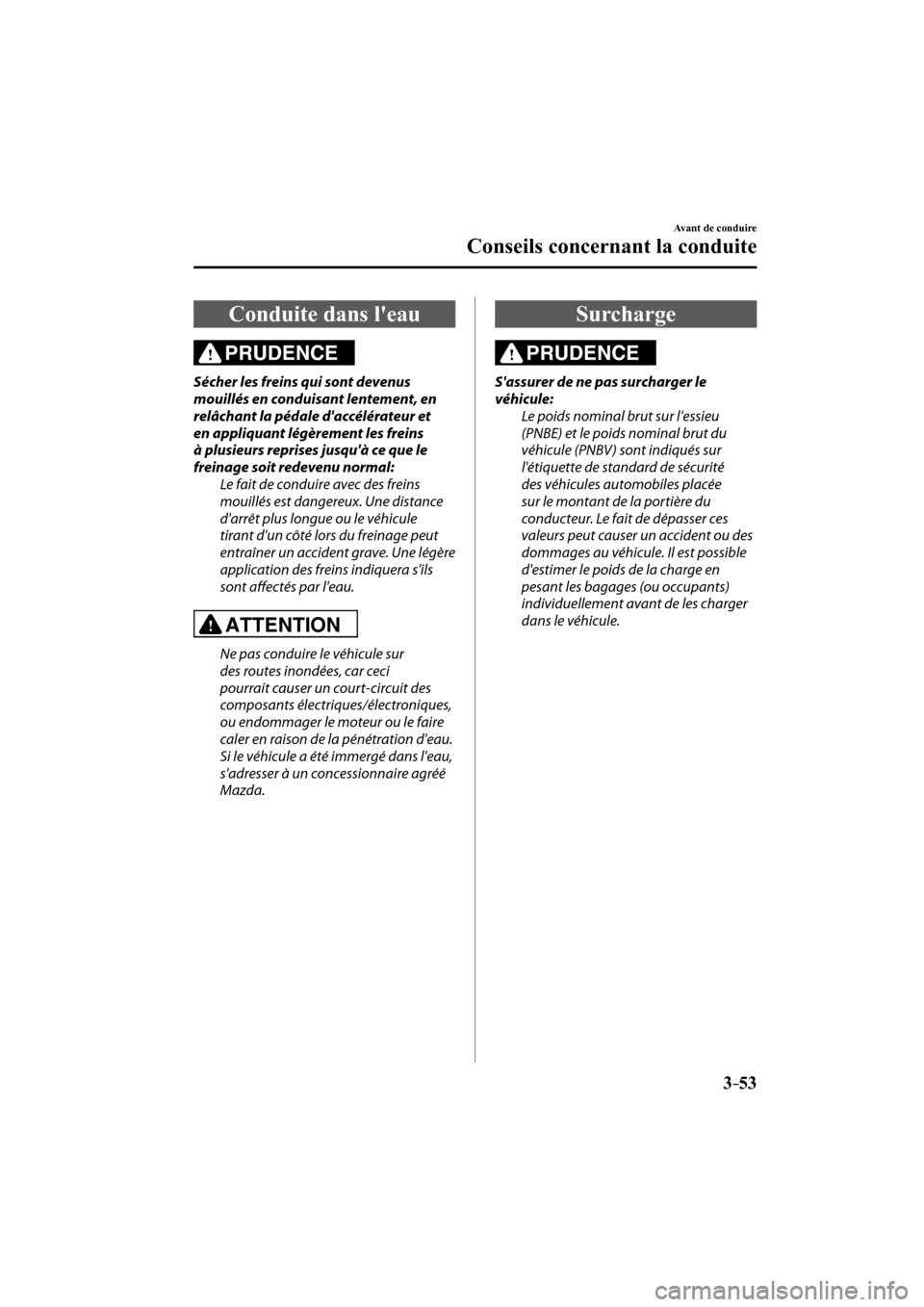 MAZDA MODEL CX-3 2017  Manuel du propriétaire (in French) 3–53
Avant de conduire
Conseils concernant la conduite
 Conduite dans leau
              PRUDENCE 
  Sécher les freins qui sont devenus 
mouillés en conduisant lentement, en 
relâchant la pédal