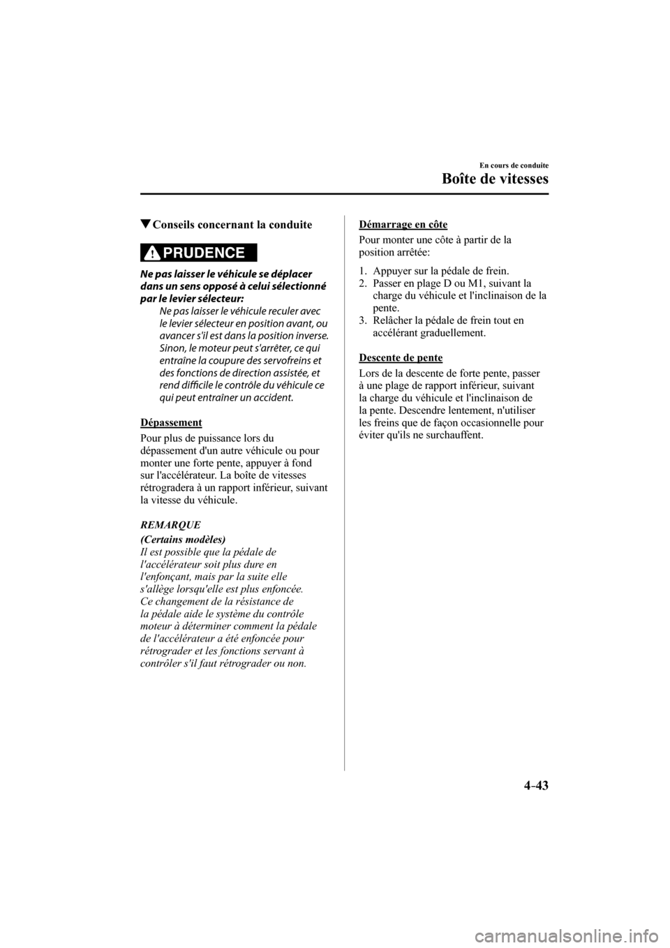 MAZDA MODEL CX-3 2017  Manuel du propriétaire (in French) 4–43
En cours de conduite
Boîte de vitesses 
          Conseils concernant la conduite
              PRUDENCE 
  Ne pas laisser le véhicule se déplacer 
dans un sens opposé à celui sélectionn