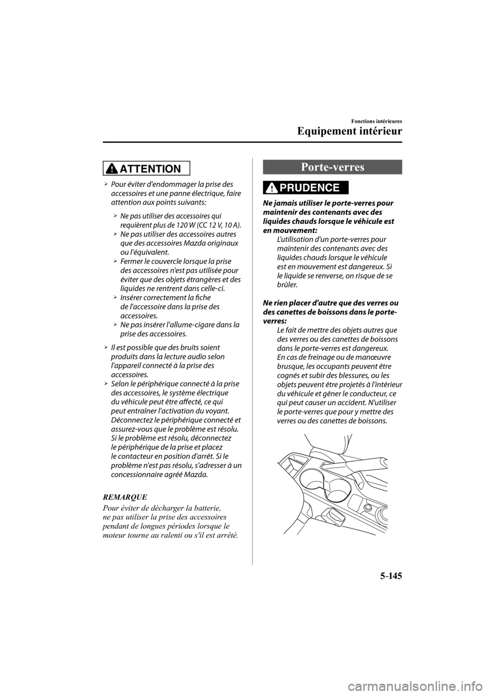 MAZDA MODEL CX-3 2017  Manuel du propriétaire (in French) 5–14 5
Fonctions intérieures
Equipement intérieur
  ATTENTION 
� �
�
�
�¾��  Pour éviter dendommager la prise des 
accessoires et une panne électrique, faire 
attention aux points suivan