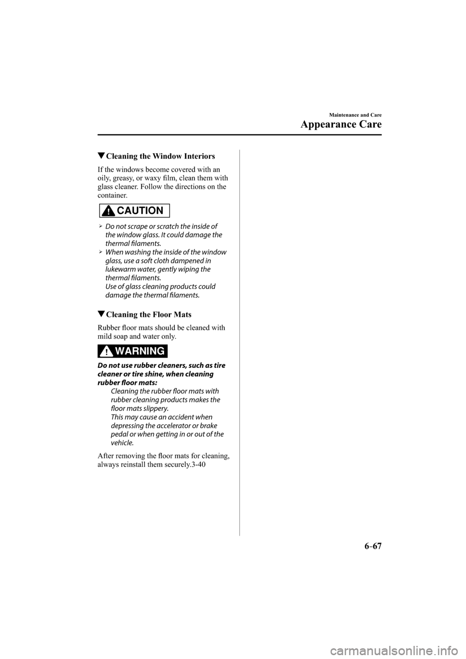MAZDA MODEL CX-3 2016  Owners Manual (in English) 6–67
Maintenance and Care
Appearance Care
 Cleaning the Window Interiors
            If  the  windows  become  covered  with  an 
oily, greasy, or waxy ﬁ lm, clean them with 
glass cleaner. Follow