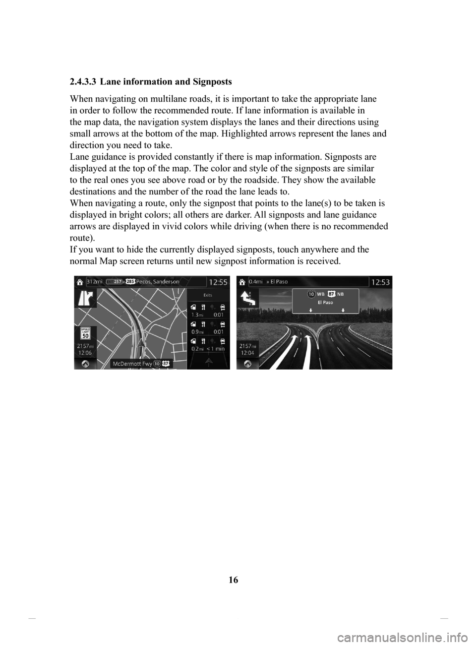 MAZDA MODEL CX-3 2016  Navigation Manual (in English) 16
2.4.3.3	 Lane
	information	and	Signposts	
When navigating on multilane roads, it is important to take the appropriate lane 
in order to follow the recommended route. If lane information is availabl