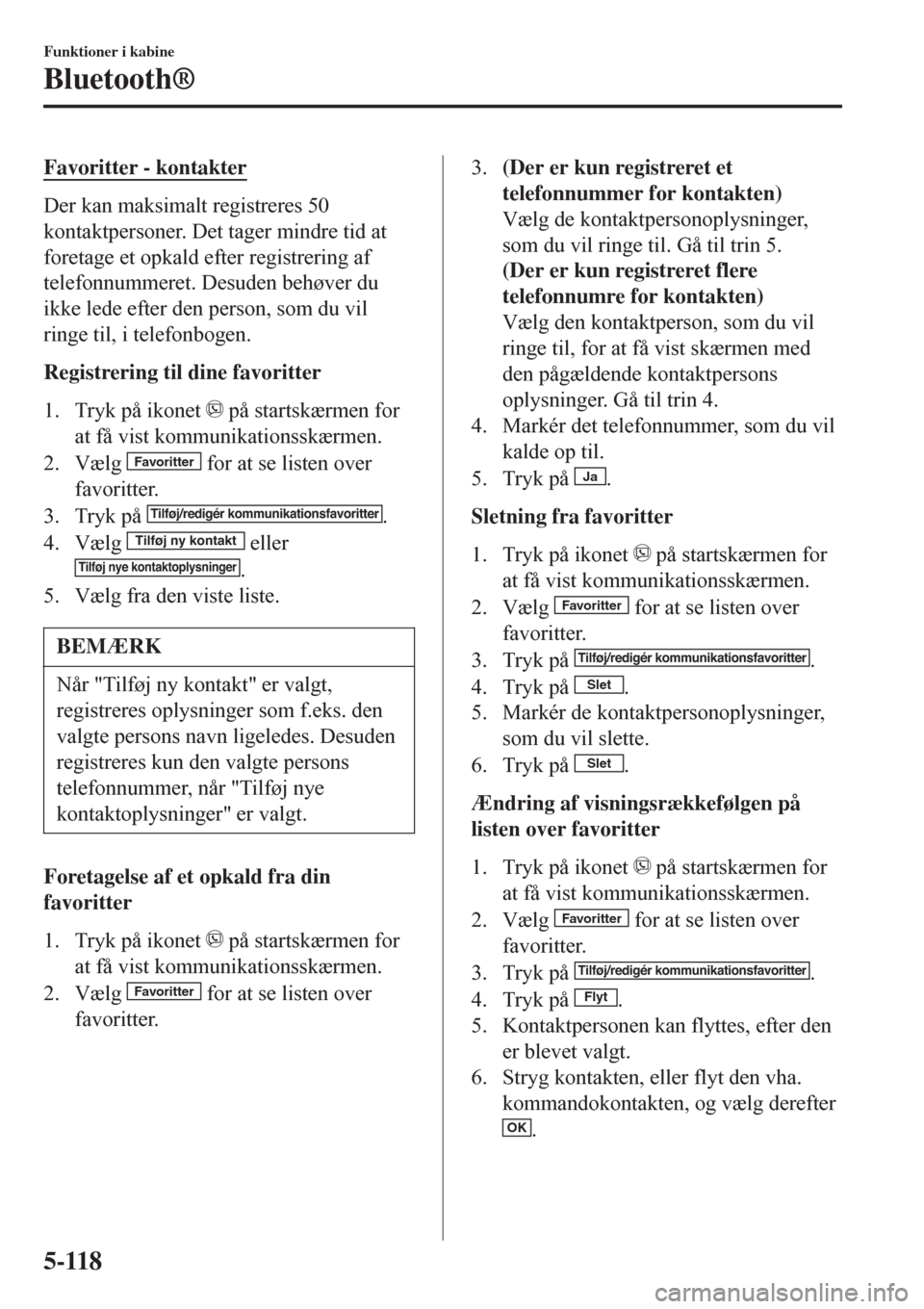 MAZDA MODEL CX-3 2016 Instruktionsbog (in Danish) Favoritter - kontakter
Der kan maksimalt registreres 50
kontaktpersoner. Det tager mindre tid at
foretage et opkald efter registrering af
telefonnummeret. Desuden behøver du
ikke lede efter den perso MAZDA MODEL CX-3 2016 Instruktionsbog (in Danish) Favoritter - kontakter
Der kan maksimalt registreres 50
kontaktpersoner. Det tager mindre tid at
foretage et opkald efter registrering af
telefonnummeret. Desuden behøver du
ikke lede efter den perso