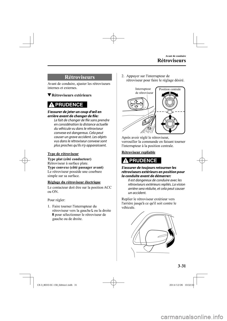 MAZDA MODEL CX-3 2016  Manuel du propriétaire (in French) 3–31
Avant de conduire
Rétroviseurs
     Rétroviseurs
    Avant de conduire, ajuster les rétroviseurs 
internes et externes.
 Rétroviseurs  extérieurs
PRUDENCE
  Sassurer de jeter un coup dœ