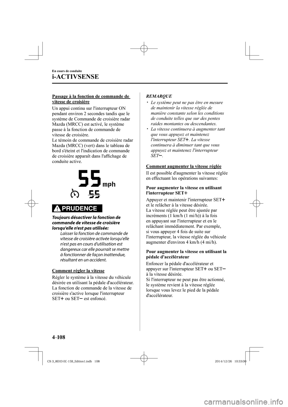 MAZDA MODEL CX-3 2016  Manuel du propriétaire (in French) 4–10 8
En cours de conduite
i-ACTIVSENSE
  Passage à la fonction de commande de 
vitesse de croisière
    Un appui continu sur linterrupteur ON 
pendant environ 2 secondes tandis que le 
système