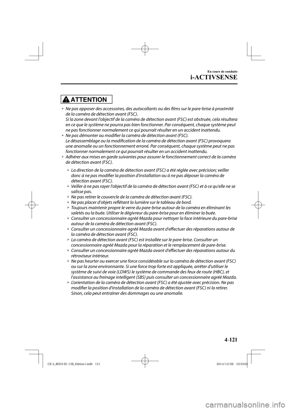 MAZDA MODEL CX-3 2016  Manuel du propriétaire (in French) 4–121
En cours de conduite
i-ACTIVSENSE
ATTENTION
� �
�
�
�¾��  Ne pas apposer des accessoires, des autocollants ou des fi  lms sur le pare-brise à proximité 
de la caméra de détection av