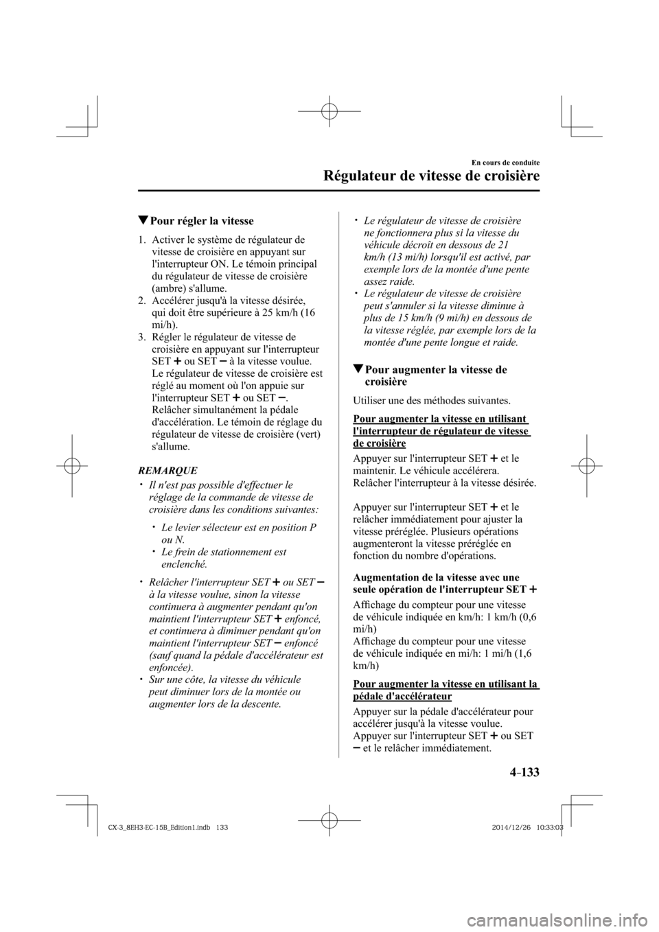MAZDA MODEL CX-3 2016  Manuel du propriétaire (in French) 4–133
En cours de conduite
Régulateur de vitesse de croisière
 Pour régler la vitesse
     1.   Activer  le  système  de  régulateur  de 
vitesse de croisière en appuyant sur 
linterrupteur O