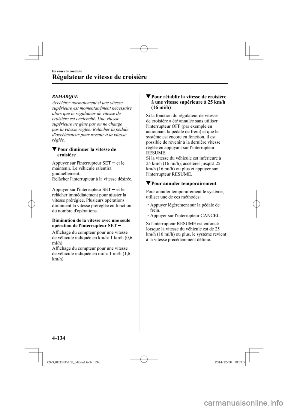 MAZDA MODEL CX-3 2016  Manuel du propriétaire (in French) 4–134
En cours de conduite
Régulateur de vitesse de croisière
   REMARQUE
  Accélérer normalement si une vitesse 
supérieure est momentanément nécessaire 
alors que le régulateur de vitesse 