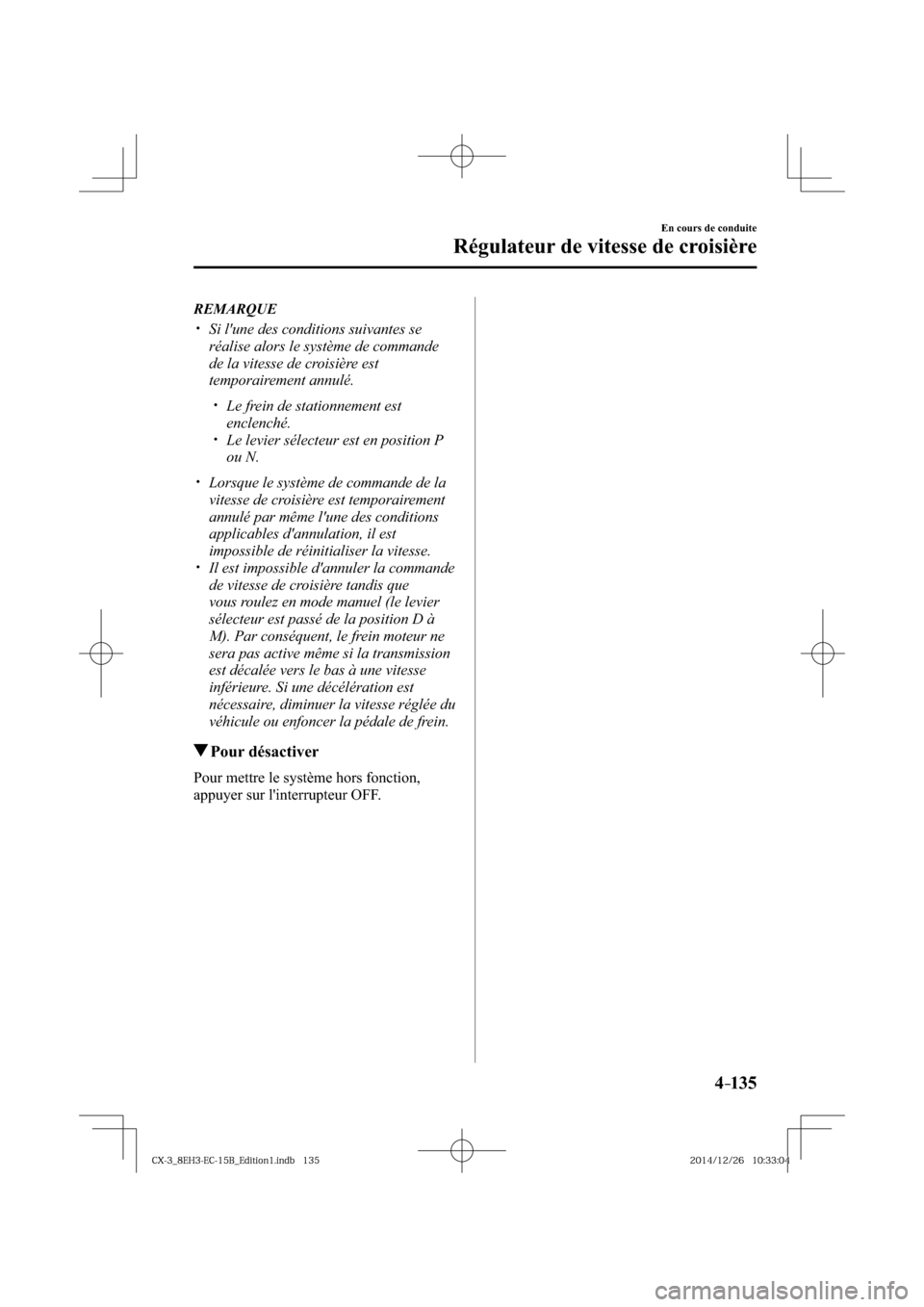 MAZDA MODEL CX-3 2016  Manuel du propriétaire (in French) 4–135
En cours de conduite
Régulateur de vitesse de croisière
   REMARQUE
� �
�
�
�y��  Si lune des conditions suivantes se 
réalise alors le système de commande 
de la vitesse de croisi