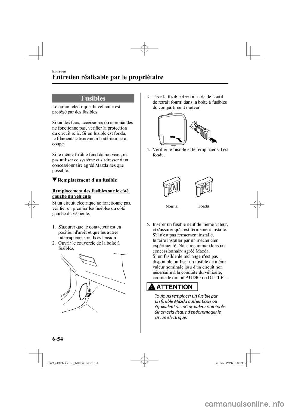 MAZDA MODEL CX-3 2016  Manuel du propriétaire (in French) 6–54
Entretien
Entretien réalisable par le propriétaire
 Fusibles
            Le  circuit  électrique  du  véhicule  est 
protégé par des fusibles.
  Si un des feux, accessoires ou commandes 
