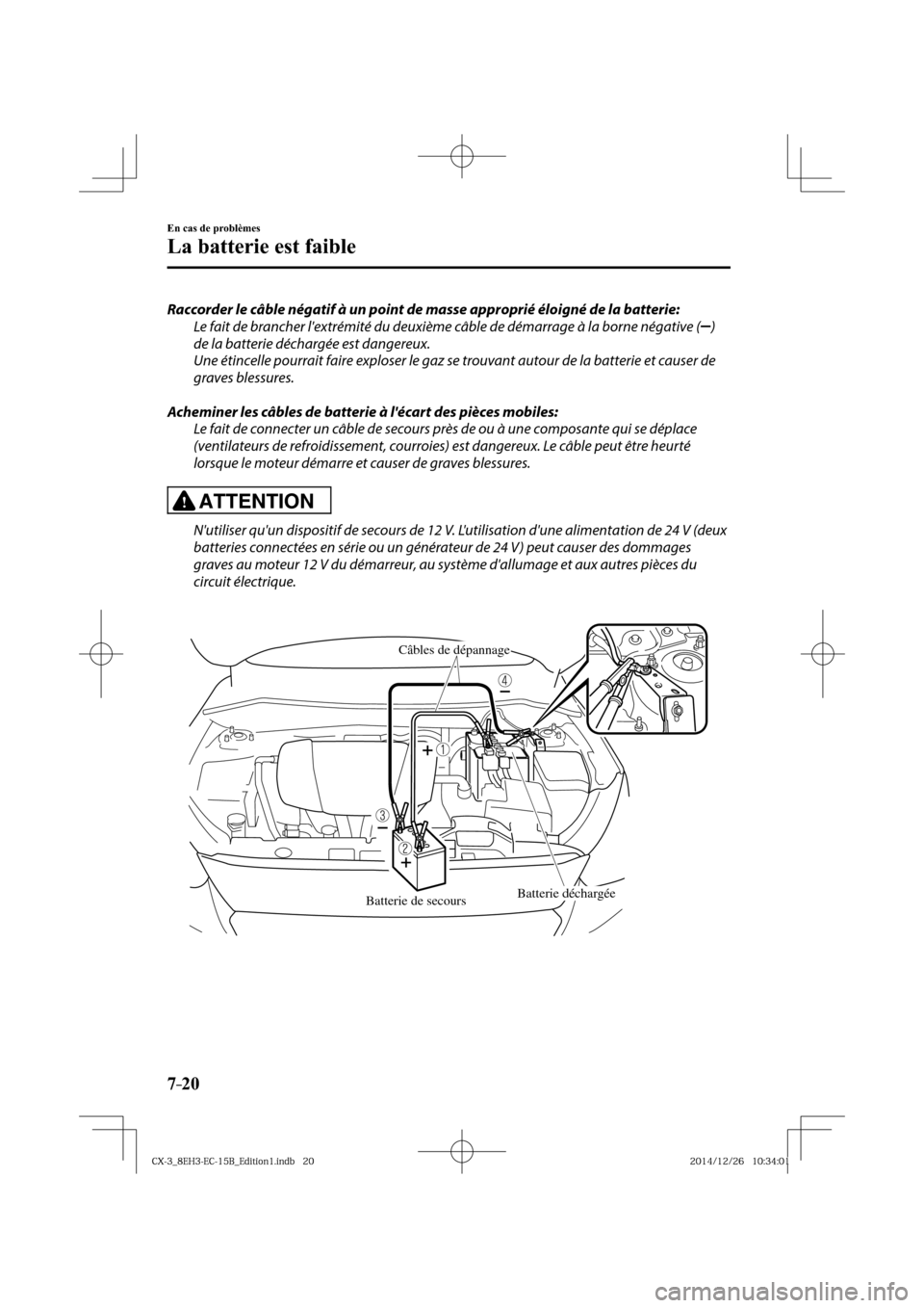 MAZDA MODEL CX-3 2016  Manuel du propriétaire (in French) 7–20
En cas de problèmes
La batterie est faible
  Raccorder le câble négatif à un point de masse approprié éloigné de la batterie:
  Le fait de brancher lextrémité du deuxième câble de d