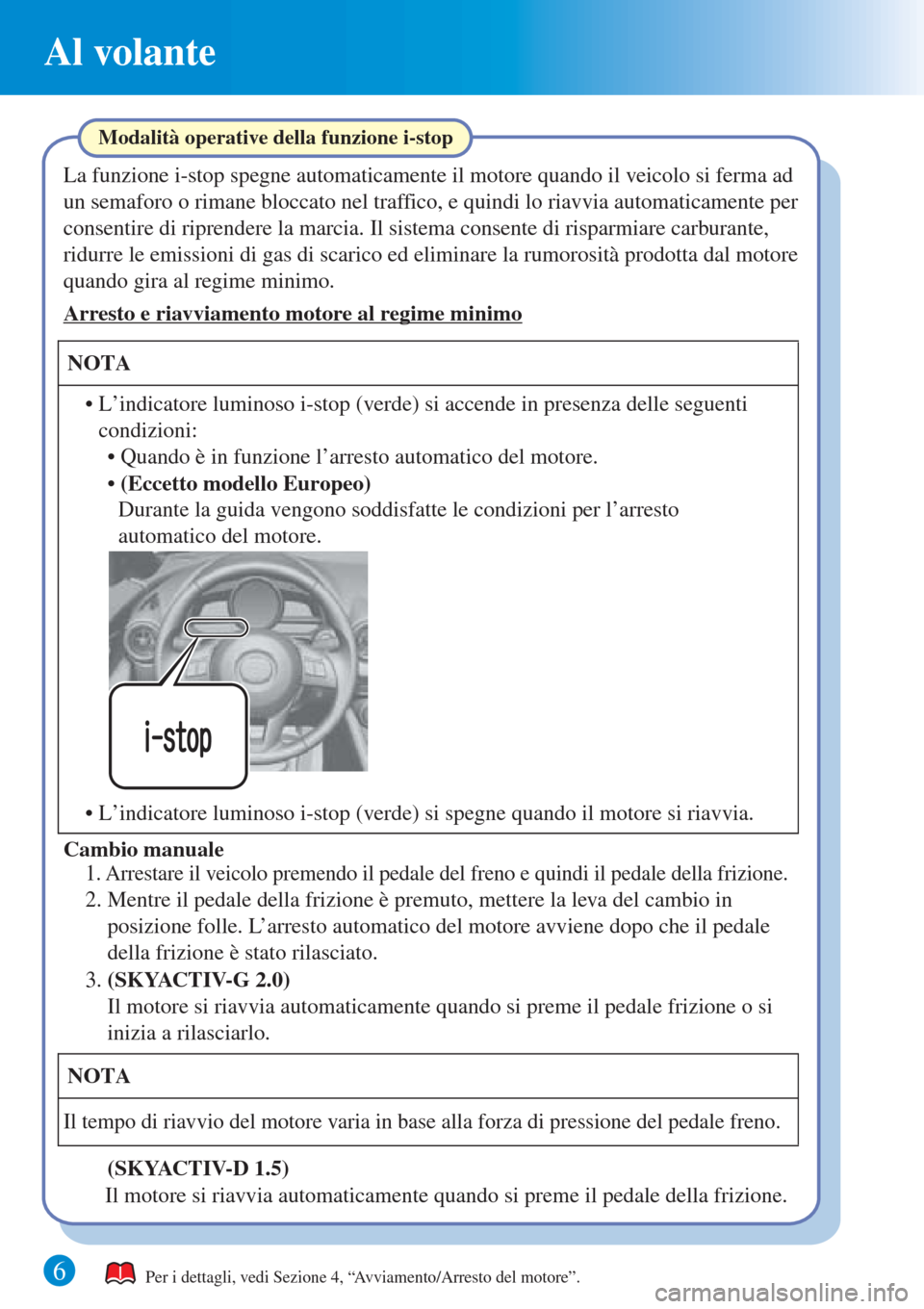 MAZDA MODEL CX-3 2016 Guida Rapida (in Italian) 6
Al volante
Per i dettagli, vedi Sezione 4, “Avviamento/Arresto del motore”.
La funzione i-stop spegne automaticamente il motore quando il veicolo si ferma ad
un semaforo o rimane bloccato nel t MAZDA MODEL CX-3 2016 Guida Rapida (in Italian) 6
Al volante
Per i dettagli, vedi Sezione 4, “Avviamento/Arresto del motore”.
La funzione i-stop spegne automaticamente il motore quando il veicolo si ferma ad
un semaforo o rimane bloccato nel t