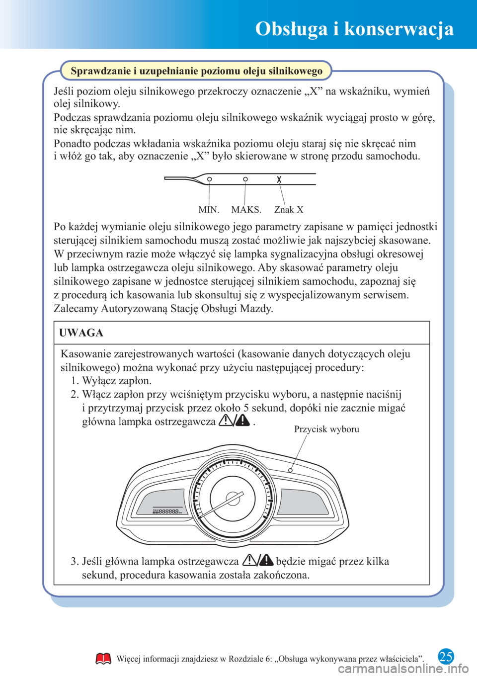 MAZDA MODEL CX-3 2016  Krótki Przewodnik (in Polish) Obsługa i konserwacja
25
Sprawdzanie i uzupełnianie poziomu oleju silnikowego
Przycisk wyboru
Jeśli poziom oleju silnikowego przekroczy oznaczenie „X” na wskaźniku, wymień 
olej silnikowy.
Po