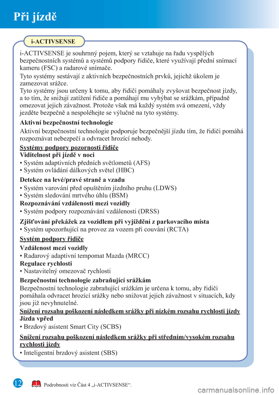 MAZDA MODEL CX-3 2016  Rychlý průvodce (in Czech)  Při jízdě
12Podrobnosti viz Část 4 „i-ACTIVSENSE“.
i-ACTIVSENSE
i-ACTIVSENSE je souhrnný pojem, který se vztahuje na řadu vyspělých 
bezpečnostních systémů a systémů podpory řidi