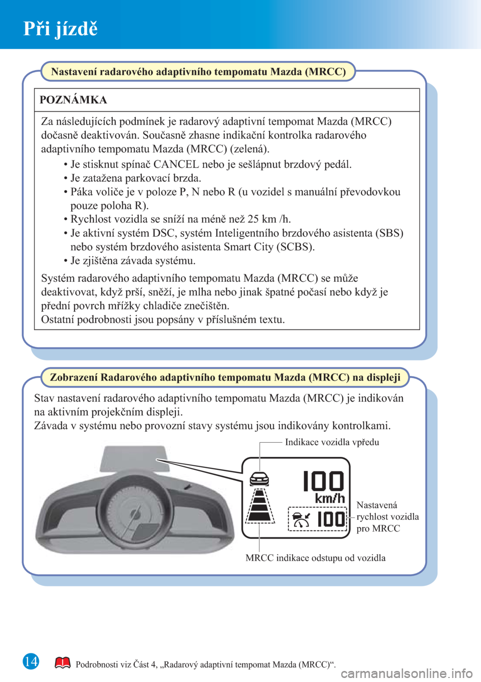 MAZDA MODEL CX-3 2016  Rychlý průvodce (in Czech)  14
Při jízdě
Podrobnosti viz Část 4, „Radarový adaptivní tempomat Mazda (MRCC)“.
Zobrazení Radarového adaptivního tempomatu Mazda (MRCC) na displejiNastavení radarového adaptivního te