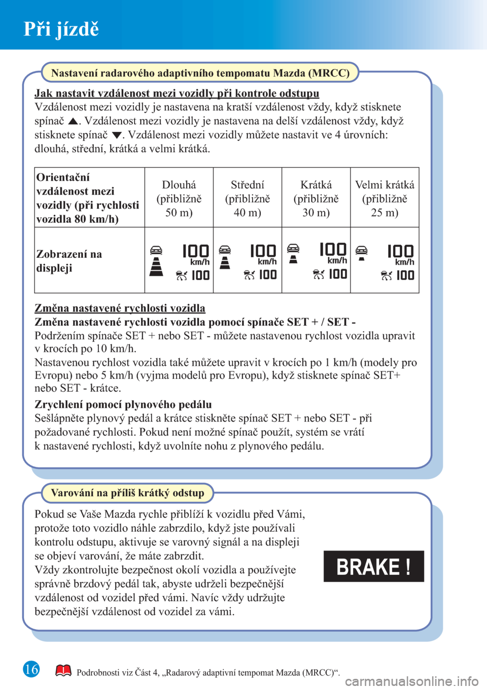 MAZDA MODEL CX-3 2016  Rychlý průvodce (in Czech)  Při jízdě
1616
BRAKE ! 
Podrobnosti viz Část 4, „Radarový adaptivní tempomat Mazda (MRCC)“.
Nastavení radarového adaptivního tempomatu Mazda (MRCC)
Jak nastavit vzdálenost mezi vozidly 