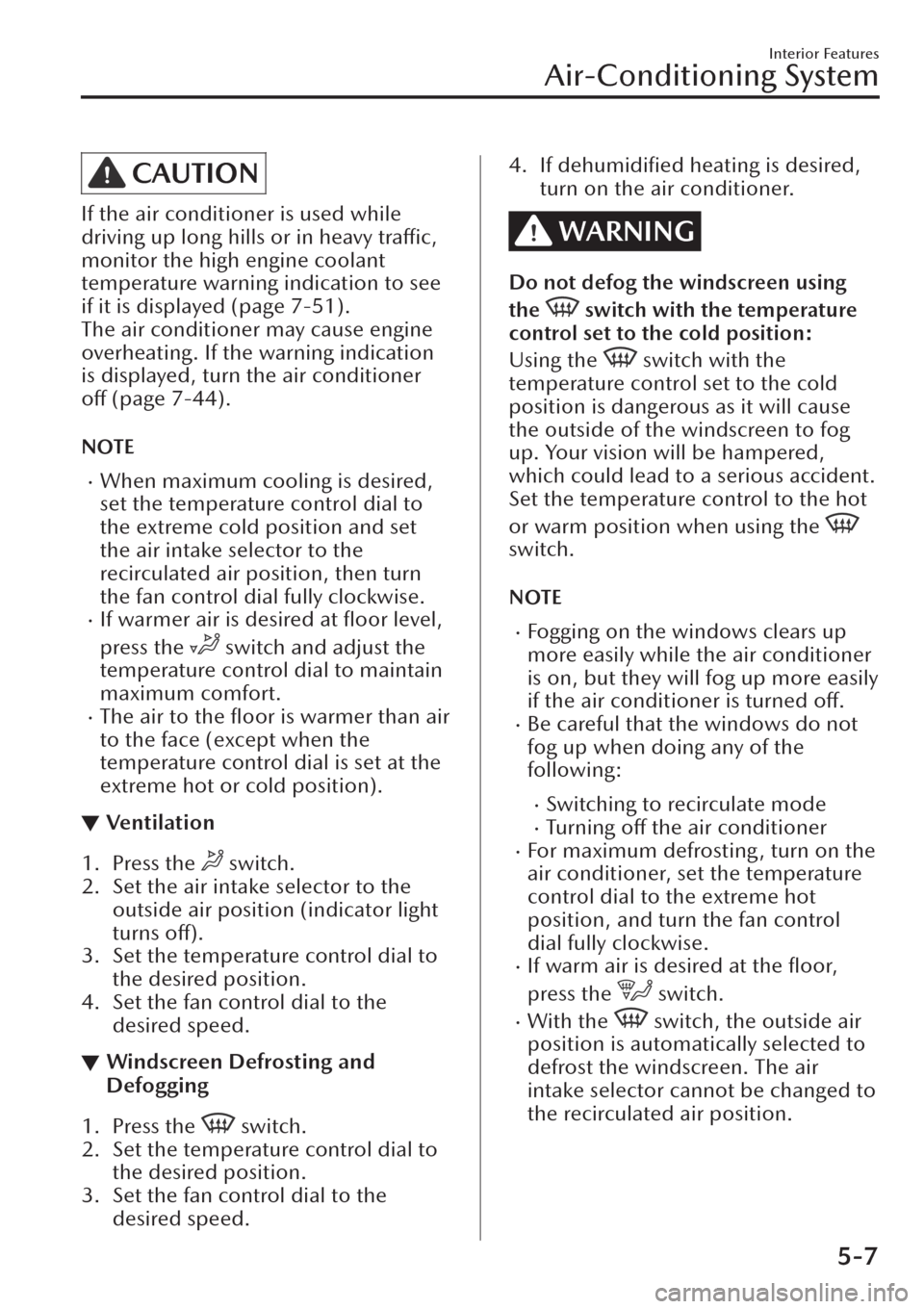 MAZDA MODEL CX-30 2019 Owners Manual (in English) CAUTION
If the air conditioner is used while
driving up long hills or in heavy traffic,
monitor the high engine coolant
temperature warning indication to see
if it is displayed (page 7-51).
The air co MAZDA MODEL CX-30 2019 Owners Manual (in English) CAUTION
If the air conditioner is used while
driving up long hills or in heavy traffic,
monitor the high engine coolant
temperature warning indication to see
if it is displayed (page 7-51).
The air co