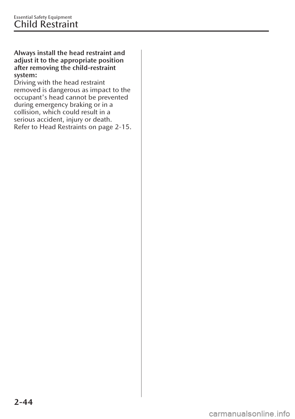 MAZDA MODEL CX-30 2019  Owners Manual (in English) Always install the head restraint and
adjust it to the appropriate position
after removing the child-restraint
system:
Driving with the head restraint
removed is dangerous as impact to the
occupants 