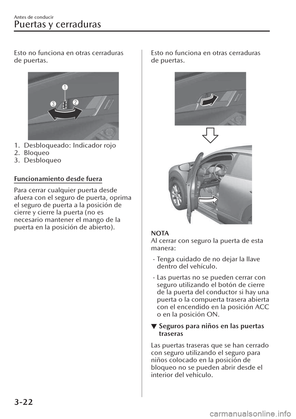 MAZDA MODEL CX-30 2019  Manual del propietario (in Spanish)  Esto no funciona en otras cerraduras
de puertas.
 
1. Desbloqueado: Indicador rojo
2. Bloqueo
3. Desbloqueo
 
Funcionamiento desde fuera
Para cerrar cualquier puerta desde
afuera con el seguro de puer