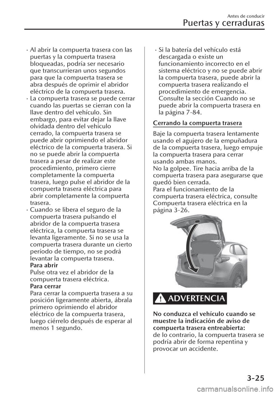 MAZDA MODEL CX-30 2019  Manual del propietario (in Spanish)  �xAl abrir la compuerta trasera con las
puertas y la compuerta trasera
bloqueadas, podría ser necesario
que transcurrieran unos segundos
para que la compuerta trasera se
abra después de oprimir el a