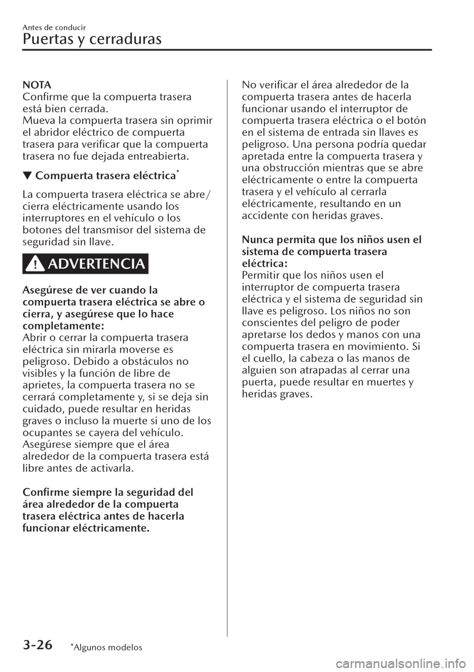 MAZDA MODEL CX-30 2019  Manual del propietario (in Spanish)  NOTA
Conﬁrme que la compuerta trasera
está bien cerrada.
Mueva la compuerta trasera sin oprimir
el abridor eléctrico de compuerta
trasera para veriﬁcar que la compuerta
trasera no fue dejada ent