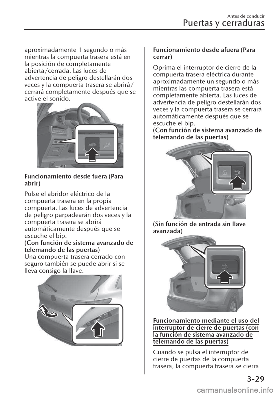 MAZDA MODEL CX-30 2019  Manual del propietario (in Spanish)  aproximadamente 1 segundo o más
mientras la compuerta trasera está en
la posición de completamente
abierta/cerrada. Las luces de
advertencia de peligro destellarán dos
veces y la compuerta trasera