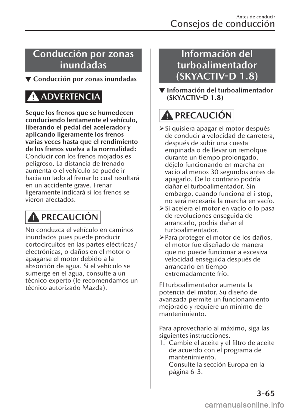 MAZDA MODEL CX-30 2019 Manual del propietario (in Spanish) Conducción por zonas
inundadas
▼Conducción por zonas inundadas
ADVERTENCIA
Seque los frenos que se humedecen
conduciendo lentamente el vehículo,
liberando el pedal del acelerador y
aplicando lige MAZDA MODEL CX-30 2019 Manual del propietario (in Spanish) Conducción por zonas
inundadas
▼Conducción por zonas inundadas
ADVERTENCIA
Seque los frenos que se humedecen
conduciendo lentamente el vehículo,
liberando el pedal del acelerador y
aplicando lige