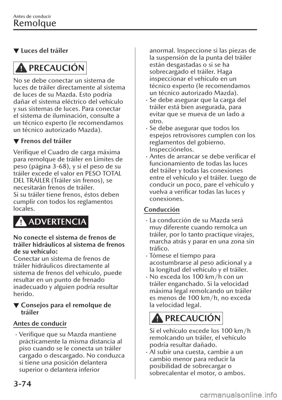 MAZDA MODEL CX-30 2019  Manual del propietario (in Spanish)  ▼Luces del tráiler
PRECAUCIÓN
No se debe conectar un sistema de
luces de tráiler directamente al sistema
de luces de su Mazda. Esto podría
dañar el sistema eléctrico del vehículo
y sus sistem