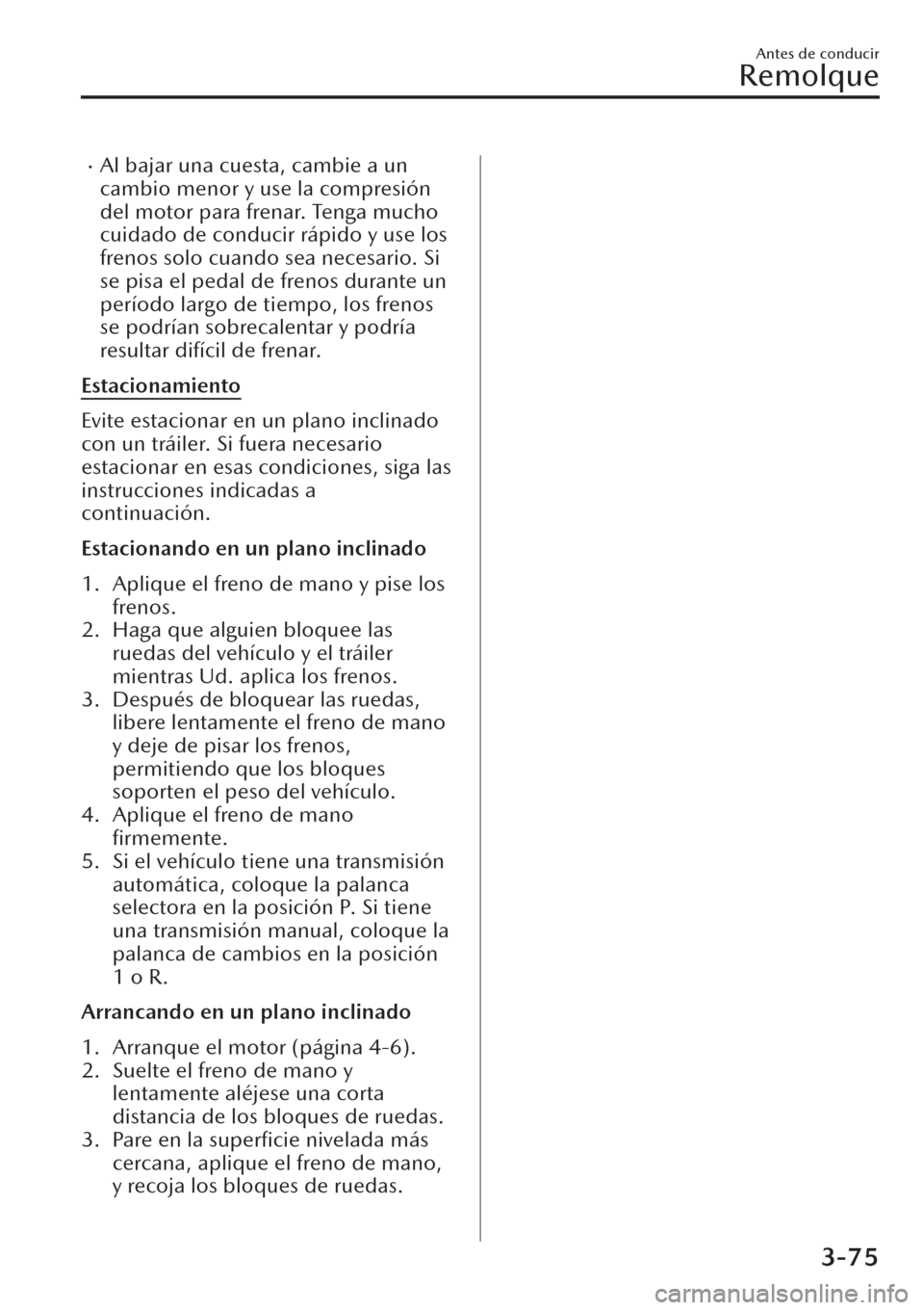 MAZDA MODEL CX-30 2019  Manual del propietario (in Spanish)  �xAl bajar una cuesta, cambie a un
cambio menor y use la compresión
del motor para frenar. Tenga mucho
cuidado de conducir rápido y use los
frenos solo cuando sea necesario. Si
se pisa el pedal de f